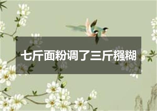 七斤面粉调了三斤糨糊