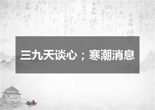 三九天谈心；寒潮消息