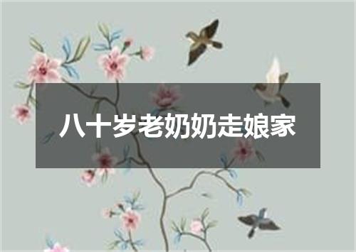 八十岁老奶奶走娘家