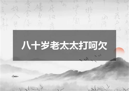 八十岁老太太打呵欠