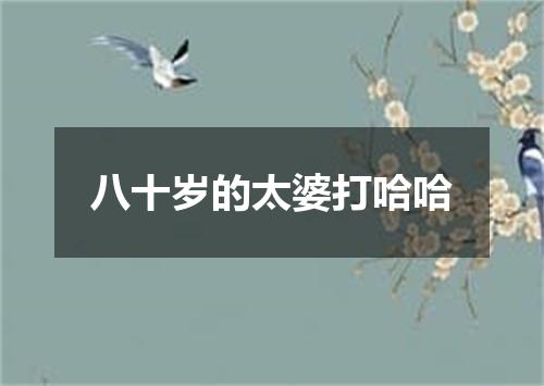 八十岁的太婆打哈哈