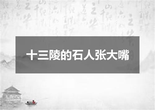 十三陵的石人张大嘴