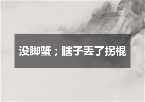 没脚蟹；瞎子丢了拐棍