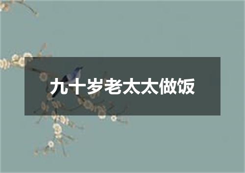 九十岁老太太做饭