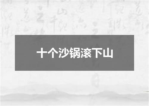 十个沙锅滚下山