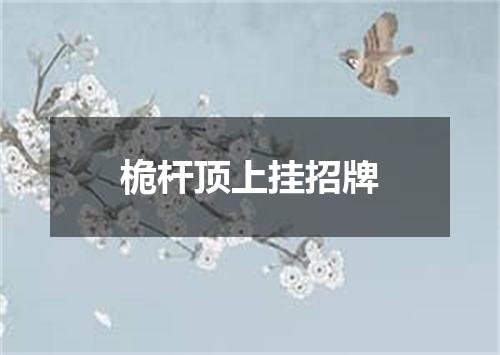 桅杆顶上挂招牌