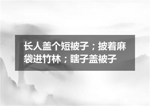 长人盖个短被子；披着麻袋进竹林；瞎子盖被子