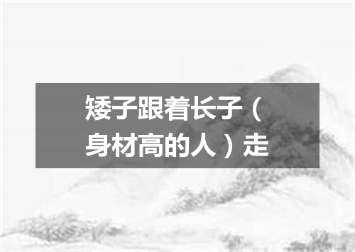 矮子跟着长子（身材高的人）走