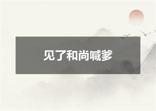 见了和尚喊爹
