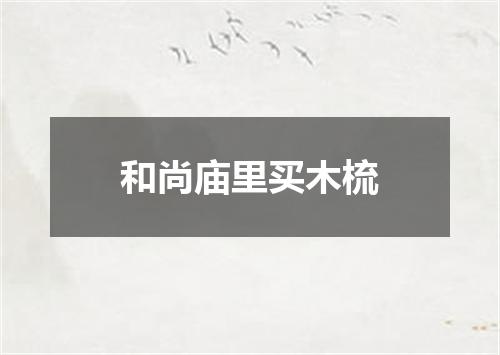 和尚庙里买木梳