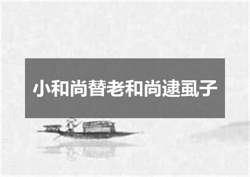 小和尚替老和尚逮虱子