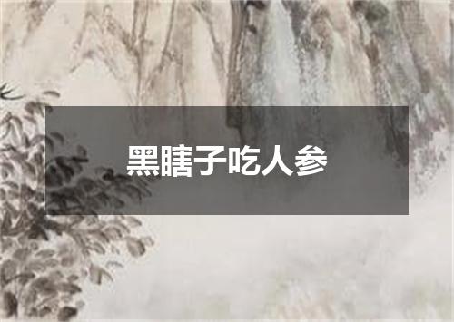 黑瞎子吃人参