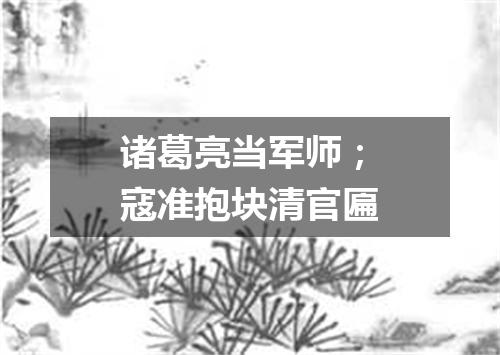 诸葛亮当军师；寇准抱块清官匾