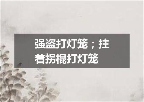 强盗打灯笼；拄着拐棍打灯笼