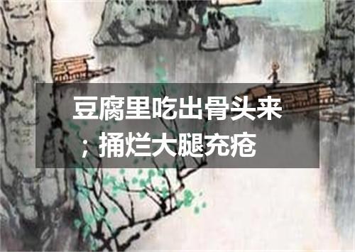 豆腐里吃出骨头来；捅烂大腿充疮