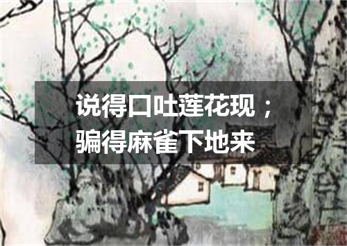 说得口吐莲花现；骗得麻雀下地来