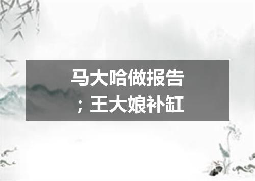 马大哈做报告；王大娘补缸