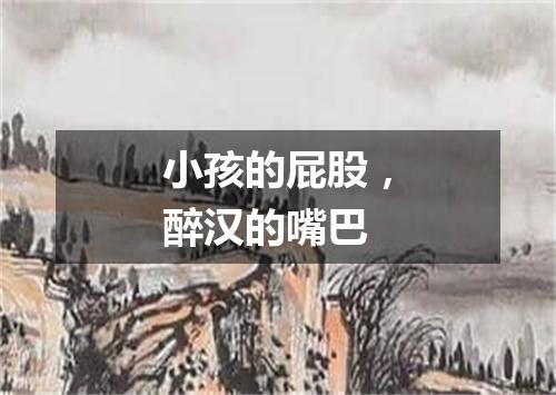小孩的屁股，醉汉的嘴巴