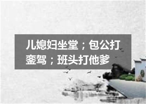 儿媳妇坐堂；包公打銮驾；班头打他爹