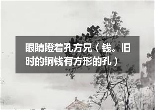 眼睛瞪着孔方兄（钱。旧时的铜钱有方形的孔）