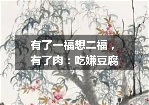 有了一福想二福，有了肉：吃嫌豆腐