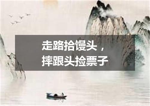 走路拾馒头，摔跟头捡票子