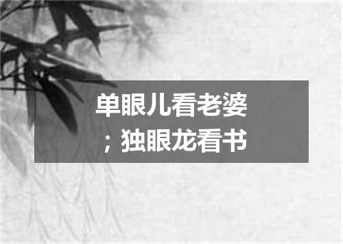单眼儿看老婆；独眼龙看书