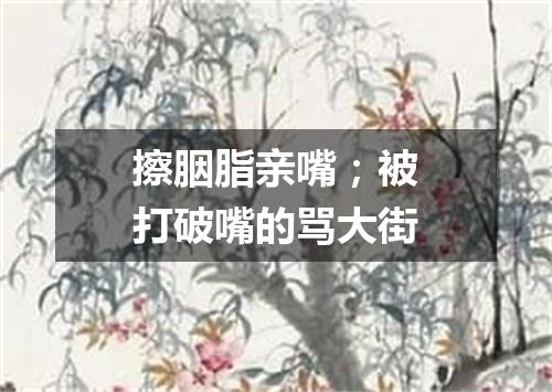 擦胭脂亲嘴；被打破嘴的骂大街