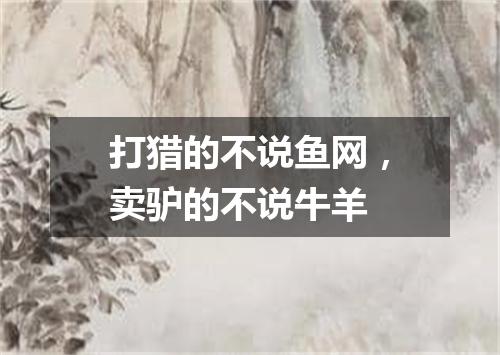 打猎的不说鱼网，卖驴的不说牛羊