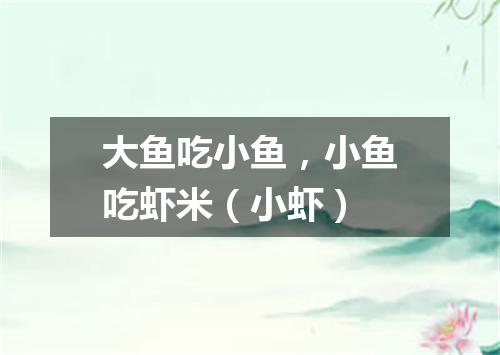 大鱼吃小鱼，小鱼吃虾米（小虾）