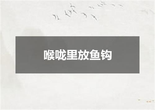 喉咙里放鱼钩