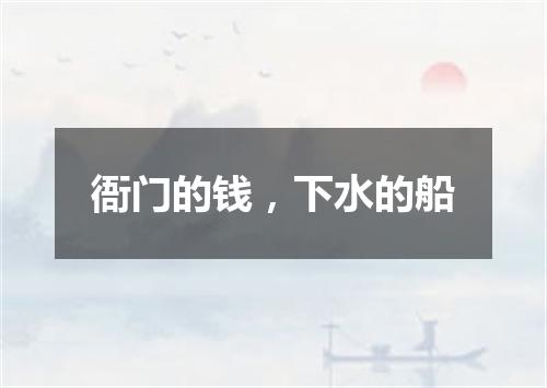衙门的钱，下水的船