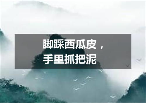 脚踩西瓜皮，手里抓把泥