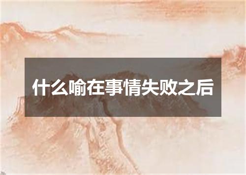 什么喻在事情失败之后