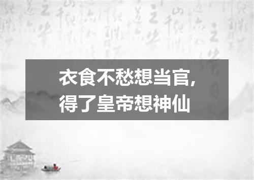 衣食不愁想当官,得了皇帝想神仙