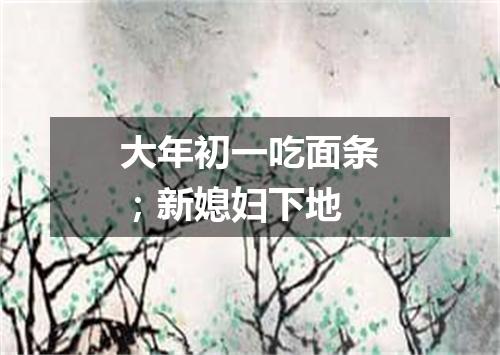 大年初一吃面条；新媳妇下地