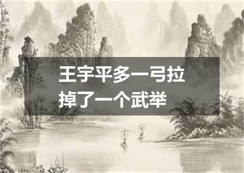 王宇平多一弓拉掉了一个武举
