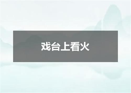 戏台上看火