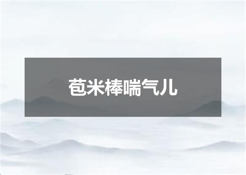 苞米棒喘气儿