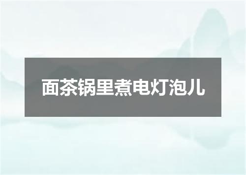 面茶锅里煮电灯泡儿