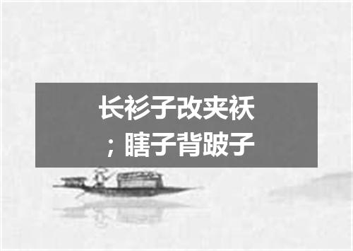 长衫子改夹袄；瞎子背跛子