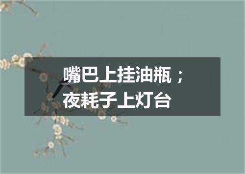 嘴巴上挂油瓶；夜耗子上灯台