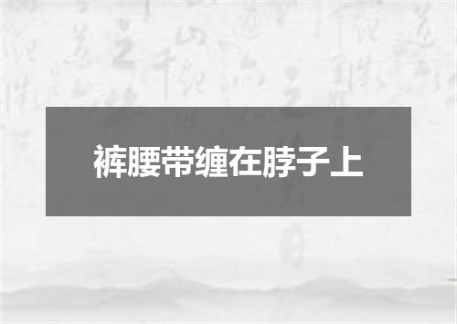 裤腰带缠在脖子上