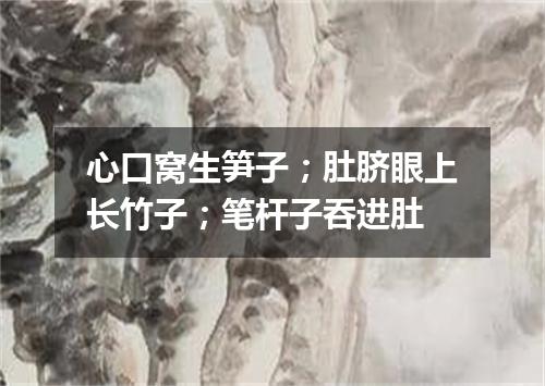心口窝生笋子；肚脐眼上长竹子；笔杆子吞进肚