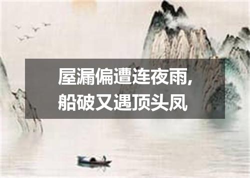屋漏偏遭连夜雨,船破又遇顶头凤