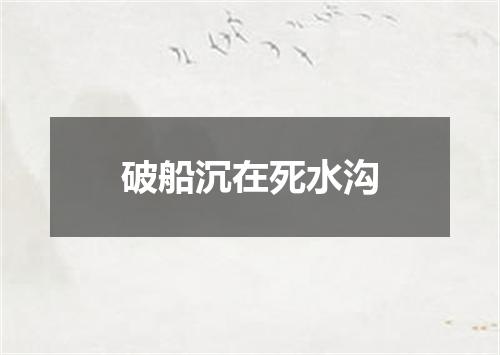 破船沉在死水沟