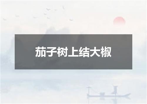 茄子树上结大椒