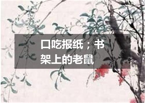 口吃报纸；书架上的老鼠