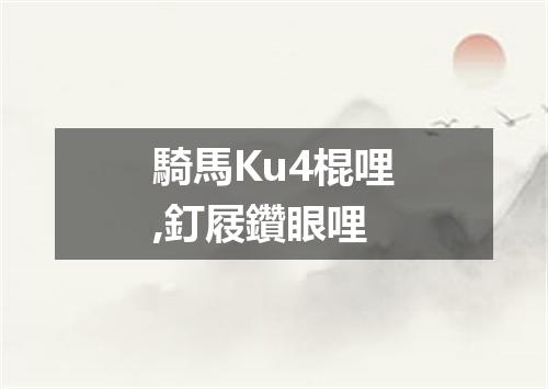 騎馬Ku4棍哩,釘屐鑽眼哩