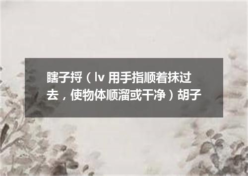 瞎子捋（lv 用手指顺着抹过去，使物体顺溜或干净）胡子
